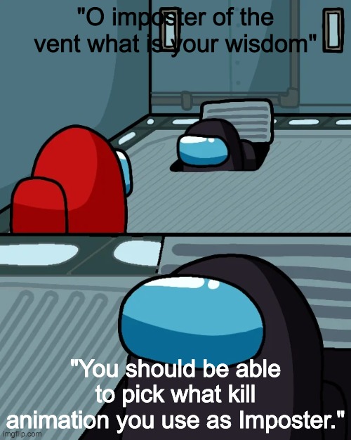 U guys agree |  "O imposter of the vent what is your wisdom"; "You should be able to pick what kill animation you use as Imposter." | image tagged in impostor of the vent | made w/ Imgflip meme maker