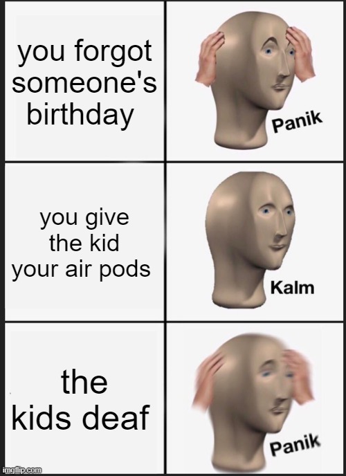 Panik Kalm Panik | you forgot someone's birthday; you give the kid your air pods; the kids deaf | image tagged in memes,panik kalm panik | made w/ Imgflip meme maker