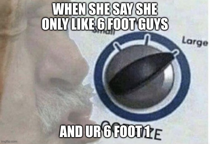 Oof size large | WHEN SHE SAY SHE ONLY LIKE 6 FOOT GUYS; AND UR 6 FOOT 1 | image tagged in oof size large | made w/ Imgflip meme maker