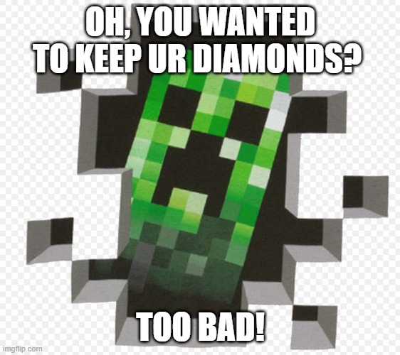 Creepers be like | OH, YOU WANTED TO KEEP UR DIAMONDS? TOO BAD! | image tagged in minecraft creeper | made w/ Imgflip meme maker