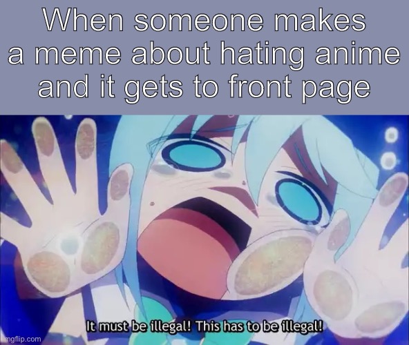 Sad | When someone makes a meme about hating anime and it gets to front page | image tagged in aqua | made w/ Imgflip meme maker