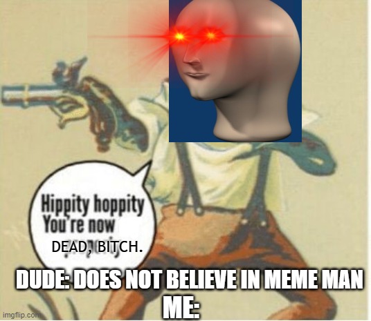 oi | DEAD, BITCH. DUDE: DOES NOT BELIEVE IN MEME MAN; ME: | image tagged in hippity hoppity you're now my property | made w/ Imgflip meme maker