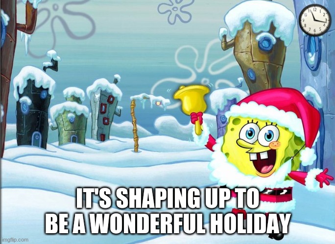 spongebob christmas announcement | IT'S SHAPING UP TO BE A WONDERFUL HOLIDAY | image tagged in spongebob christmas announcement | made w/ Imgflip meme maker