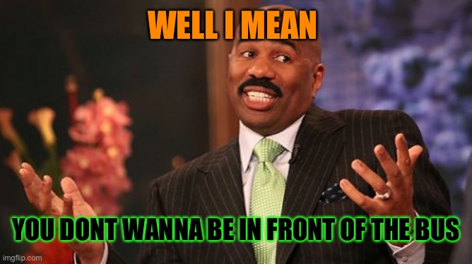 Steve Harvey Meme | WELL I MEAN YOU DONT WANNA BE IN FRONT OF THE BUS | image tagged in memes,steve harvey | made w/ Imgflip meme maker