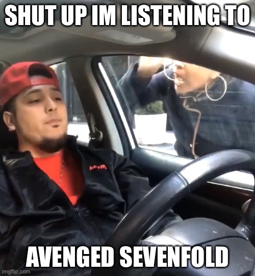 Avenged sevenfold is a good band | SHUT UP IM LISTENING TO; AVENGED SEVENFOLD | image tagged in stfu im listening to | made w/ Imgflip meme maker