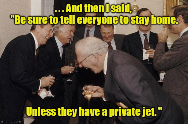 Stay safe. | . . . And then I said, 
"Be sure to tell everyone to stay home. Unless they have a private jet. " | image tagged in and then he said,funny | made w/ Imgflip meme maker