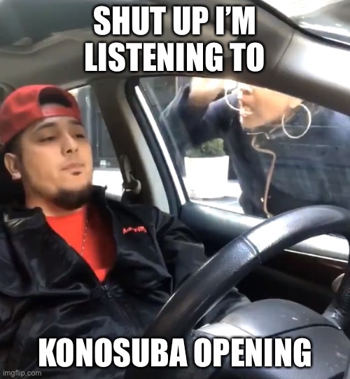 Stopppp | SHUT UP I’M LISTENING TO; KONOSUBA OPENING | image tagged in stfu im listening to | made w/ Imgflip meme maker