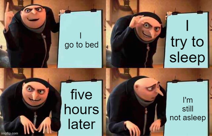 i know someone has done this before | I
 go to bed; I try to sleep; five hours later; I'm still not asleep | image tagged in memes,gru's plan | made w/ Imgflip meme maker