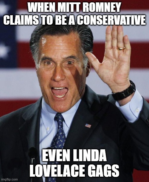 Mitt Romney | WHEN MITT ROMNEY CLAIMS TO BE A CONSERVATIVE; EVEN LINDA LOVELACE GAGS | image tagged in mitt romney | made w/ Imgflip meme maker