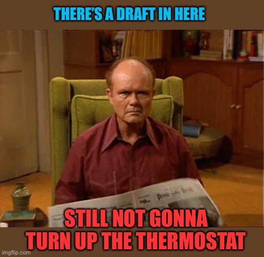Red Foreman | THERE’S A DRAFT IN HERE STILL NOT GONNA TURN UP THE THERMOSTAT | image tagged in red foreman | made w/ Imgflip meme maker
