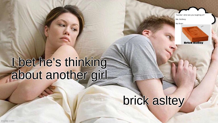 brick astley | I bet he's thinking about another girl; brick asltey | image tagged in memes,i bet he's thinking about other women | made w/ Imgflip meme maker