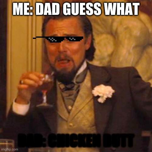 Laughing Leo | ME: DAD GUESS WHAT; DAD: CHICKEN BUTT | image tagged in memes,laughing leo | made w/ Imgflip meme maker