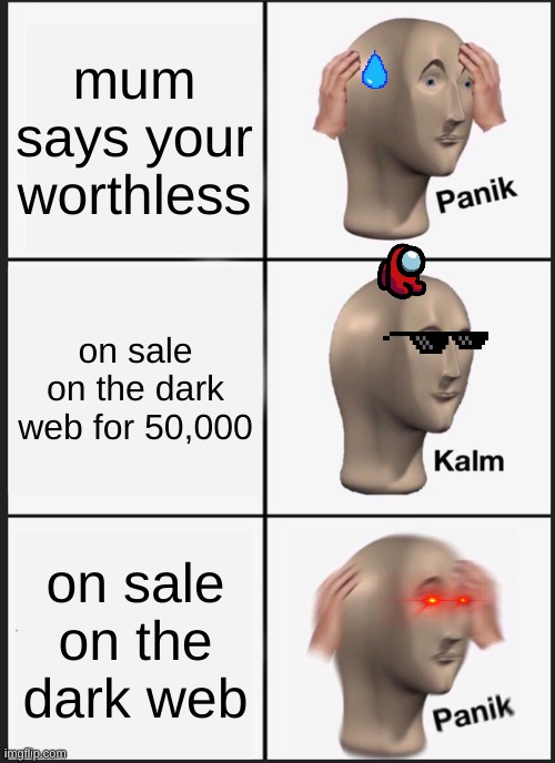 dark web | mum says your worthless; on sale on the dark web for 50,000; on sale on the dark web | image tagged in memes,panik kalm panik | made w/ Imgflip meme maker