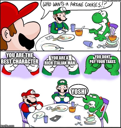 Mario fortune cookie | YOU ARE A RICH ITALIAN MAN; YOU ARE THE BEST CHARACTER; YOU DONT PAY YOUR TAXES; YOSHI | image tagged in mario fortune cookie | made w/ Imgflip meme maker