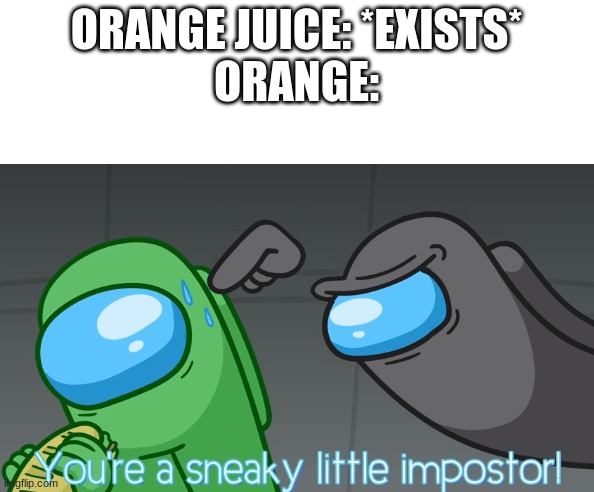 Orange belongs to BlooPan! | ORANGE JUICE: *EXISTS*
ORANGE: | image tagged in you're a sneaky little imposter | made w/ Imgflip meme maker