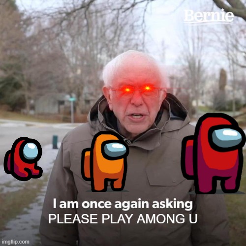 Bernie I Am Once Again Asking For Your Support Meme | PLEASE PLAY AMONG U | image tagged in memes,bernie i am once again asking for your support | made w/ Imgflip meme maker