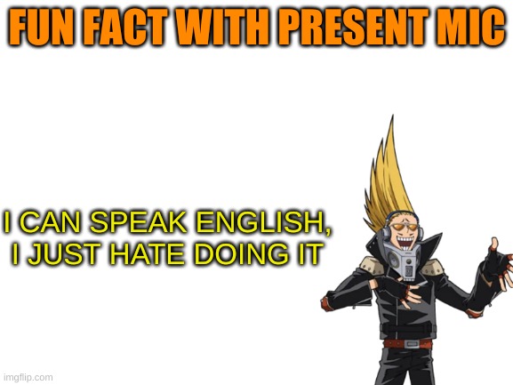 Blank White Template | FUN FACT WITH PRESENT MIC; I CAN SPEAK ENGLISH, I JUST HATE DOING IT | image tagged in blank white template | made w/ Imgflip meme maker