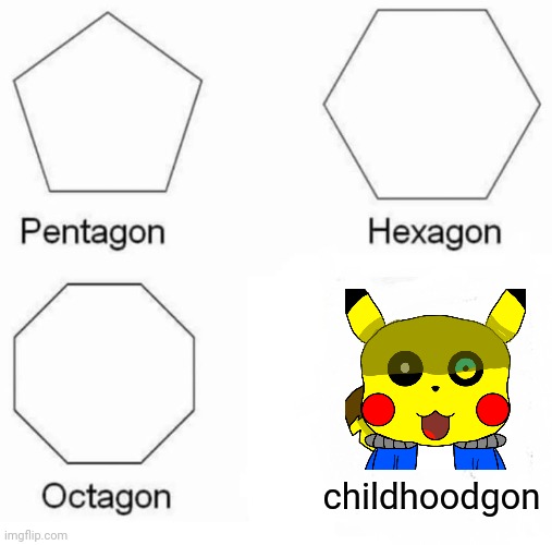 Pentagon Hexagon Octagon | childhoodgon | image tagged in memes,pentagon hexagon octagon | made w/ Imgflip meme maker
