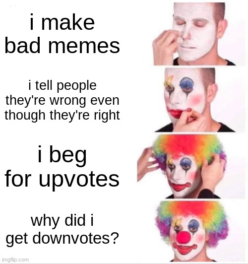 Clown Applying Makeup Meme | i make bad memes i tell people they're wrong even though they're right i beg for upvotes why did i get downvotes? | image tagged in memes,clown applying makeup | made w/ Imgflip meme maker