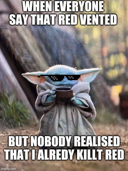 BABY YODA TEA | WHEN EVERYONE SAY THAT RED VENTED; BUT NOBODY REALISED THAT I ALREDY KILLT RED | image tagged in baby yoda tea,among us | made w/ Imgflip meme maker