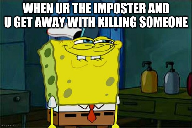 Don't You Squidward Meme | WHEN UR THE IMPOSTER AND U GET AWAY WITH KILLING SOMEONE | image tagged in memes,don't you squidward | made w/ Imgflip meme maker