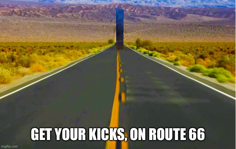Route 66 Monolith |  GET YOUR KICKS, ON ROUTE 66 | image tagged in monolith,utahmonolith,route66 | made w/ Imgflip meme maker