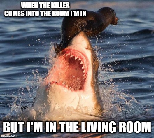 Travelonshark | WHEN THE KILLER COMES INTO THE ROOM I'M IN; BUT I'M IN THE LIVING ROOM | image tagged in memes,travelonshark | made w/ Imgflip meme maker