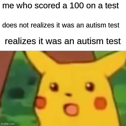 Surprised Pikachu Meme | me who scored a 100 on a test; does not realizes it was an autism test; realizes it was an autism test | image tagged in memes,surprised pikachu | made w/ Imgflip meme maker