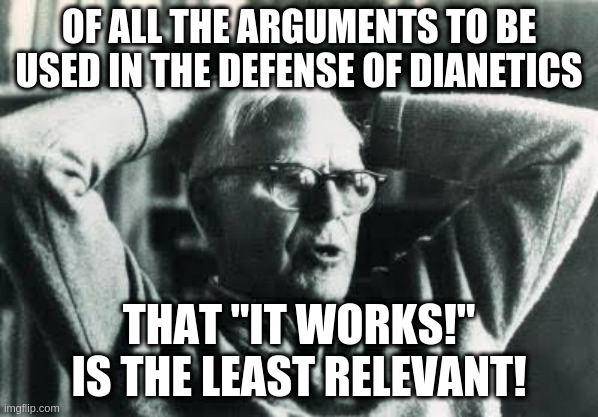 Martin Gardner 002 | OF ALL THE ARGUMENTS TO BE USED IN THE DEFENSE OF DIANETICS THAT "IT WORKS!"
IS THE LEAST RELEVANT! | image tagged in martin gardner 002 | made w/ Imgflip meme maker