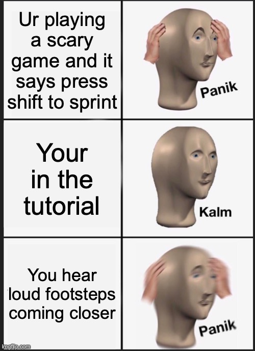 Run boi | Ur playing a scary game and it says press shift to sprint; Your in the tutorial; You hear loud footsteps coming closer | image tagged in memes,panik kalm panik | made w/ Imgflip meme maker