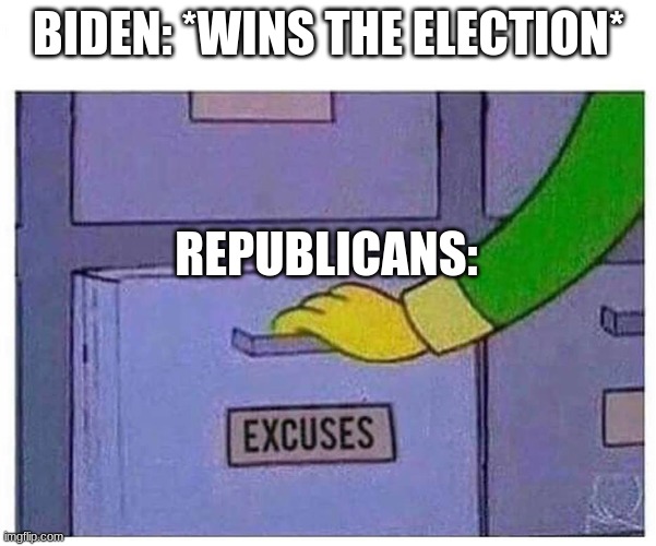 excuses | BIDEN: *WINS THE ELECTION*; REPUBLICANS: | image tagged in excuses,republicans,democrats,election,politics,biden | made w/ Imgflip meme maker