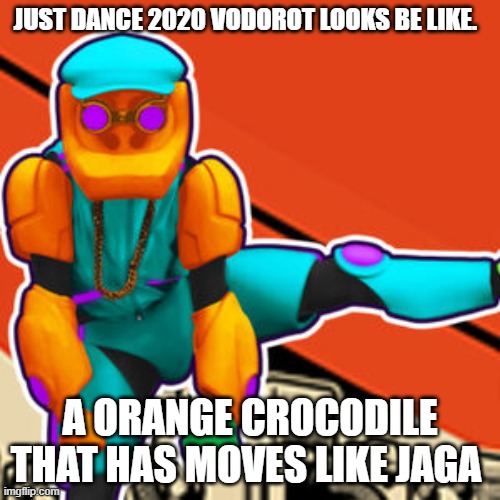 This is what I think of everytime I play this song, comment if you have played it. | JUST DANCE 2020 VODOROT LOOKS BE LIKE. A ORANGE CROCODILE THAT HAS MOVES LIKE JAGA | image tagged in memes | made w/ Imgflip meme maker