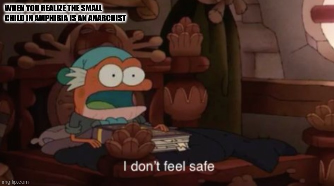Hey AProductiveMemberOfSociety look over here. | WHEN YOU REALIZE THE SMALL CHILD IN AMPHIBIA IS AN ANARCHIST | image tagged in i don't feel safe | made w/ Imgflip meme maker