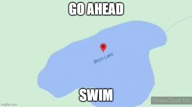 GO AHEAD; SWIM | image tagged in lake | made w/ Imgflip meme maker