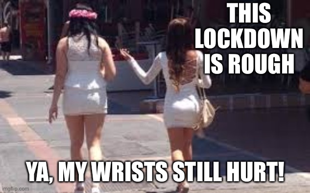 Lockdown not easy. | THIS LOCKDOWN IS ROUGH; YA, MY WRISTS STILL HURT! | image tagged in walk of shame,lockdown | made w/ Imgflip meme maker
