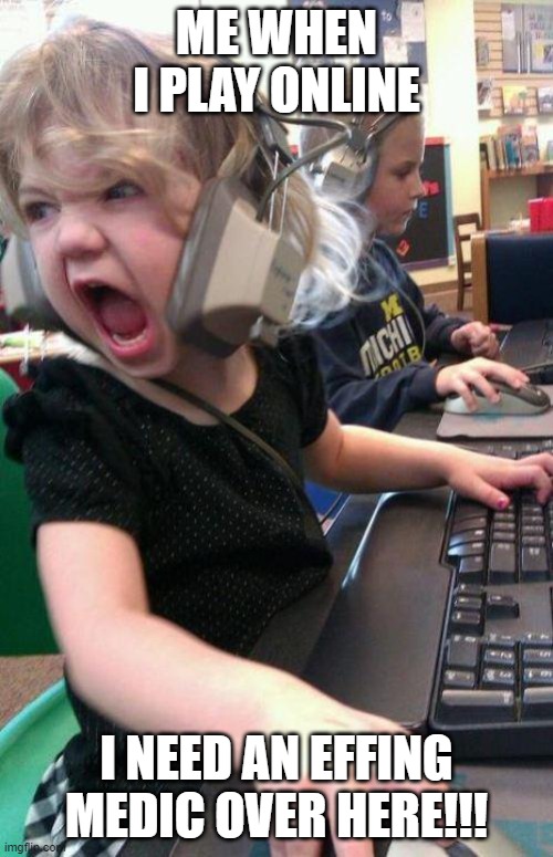 angry little girl gamer | ME WHEN I PLAY ONLINE; I NEED AN EFFING MEDIC OVER HERE!!! | image tagged in angry little girl gamer | made w/ Imgflip meme maker
