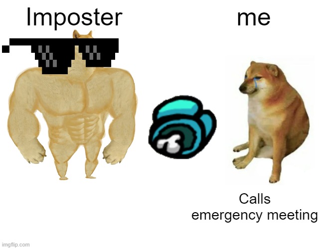 memes | Imposter; me; Calls emergency meeting | image tagged in memes,buff doge vs cheems | made w/ Imgflip meme maker