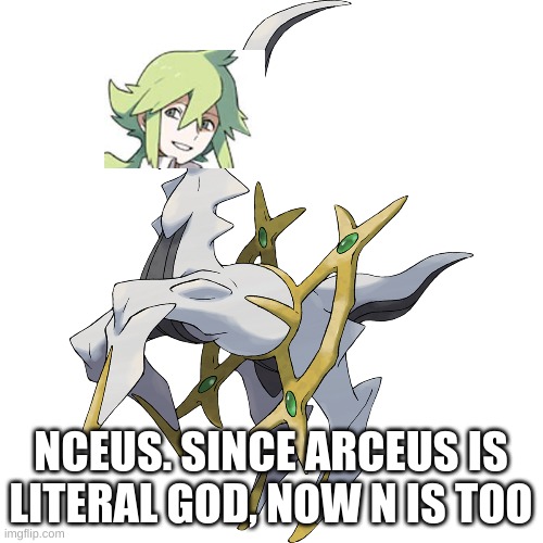 NCEUS. SINCE ARCEUS IS LITERAL GOD, NOW N IS TOO | made w/ Imgflip meme maker