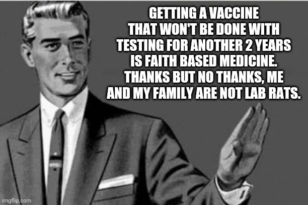 No thanks | GETTING A VACCINE THAT WON'T BE DONE WITH TESTING FOR ANOTHER 2 YEARS IS FAITH BASED MEDICINE. THANKS BUT NO THANKS, ME AND MY FAMILY ARE NOT LAB RATS. | image tagged in no thanks | made w/ Imgflip meme maker