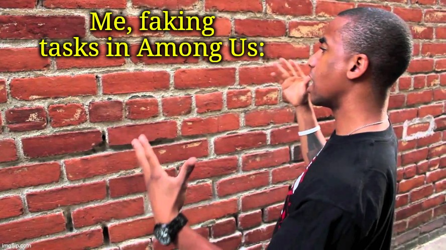 What are we doing to ourselves?! | Me, faking tasks in Among Us: | image tagged in talking to wall | made w/ Imgflip meme maker