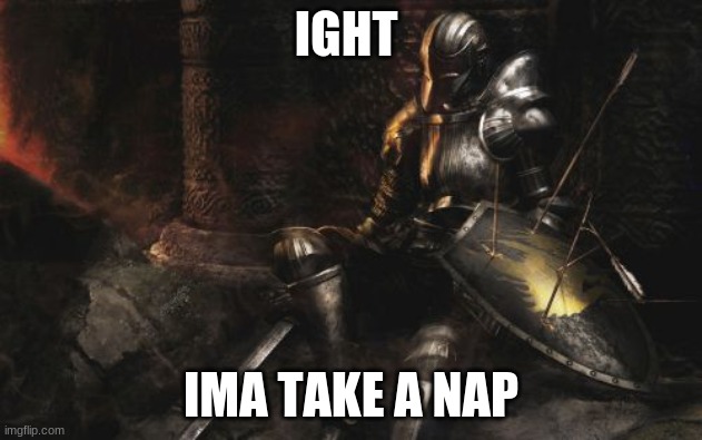 Downcast Dark Souls | IGHT; IMA TAKE A NAP | image tagged in memes,downcast dark souls | made w/ Imgflip meme maker