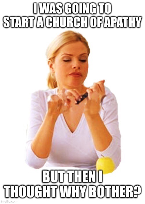 Next sermon has been cancelled due to lack of parishioners (just like the previous ones) | I WAS GOING TO START A CHURCH OF APATHY; BUT THEN I THOUGHT WHY BOTHER? | image tagged in yeah whatever | made w/ Imgflip meme maker