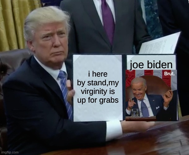joe biden,we are not sniffles | joe biden; i here by stand,my virginity is up for grabs | image tagged in memes,trump bill signing | made w/ Imgflip meme maker