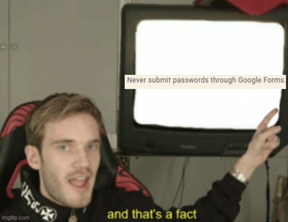 never submit passwords thru google forms | image tagged in and that's a fact | made w/ Imgflip meme maker