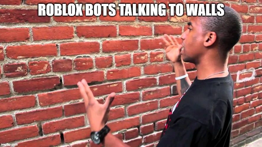 Talking to wall | ROBLOX BOTS TALKING TO WALLS | image tagged in talking to wall | made w/ Imgflip meme maker