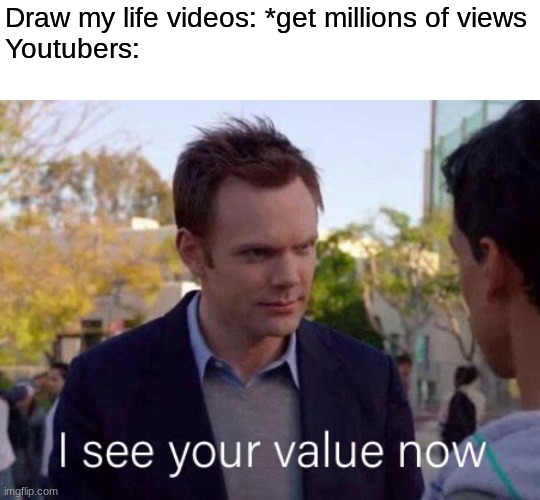 Draw my life videos: *get millions of views
Youtubers: | made w/ Imgflip meme maker