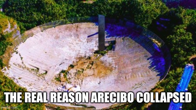 Arecibo Collapse |  THE REAL REASON ARECIBO COLLAPSED | image tagged in arecibo,collapse,monolith | made w/ Imgflip meme maker