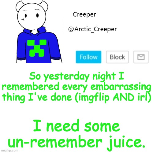 So yesterday night I remembered every embarrassing thing I've done (imgflip AND irl); I need some un-remember juice. | image tagged in creeper's announcement template | made w/ Imgflip meme maker