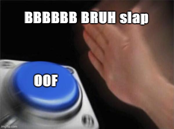 Blank Nut Button | BBBBBB BRUH slap; OOF | image tagged in memes,blank nut button | made w/ Imgflip meme maker