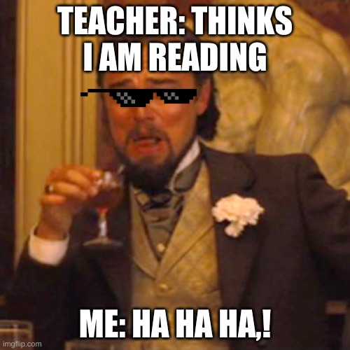 Laughing Leo | TEACHER: THINKS I AM READING; ME: HA HA HA,! | image tagged in memes,laughing leo | made w/ Imgflip meme maker
